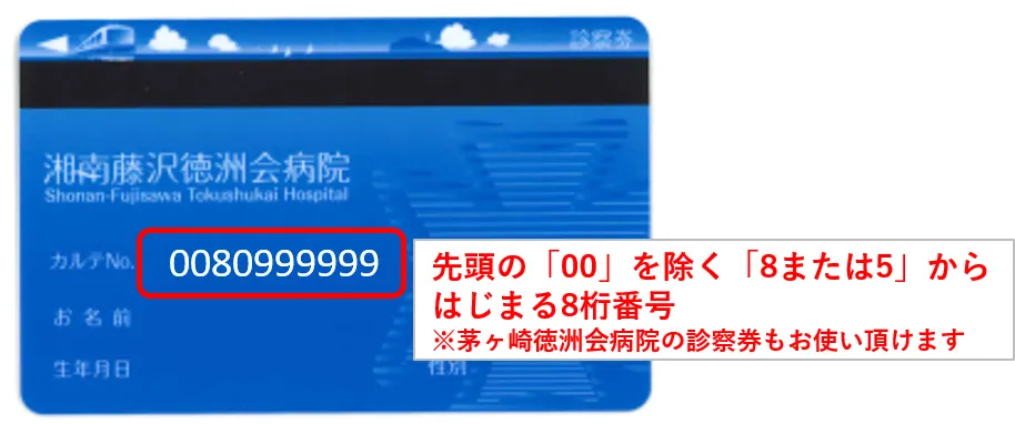 先頭の「00」を除く「8または5」からはじまる8桁番号※茅ヶ崎徳洲会病院の診察券もお使い頂けます